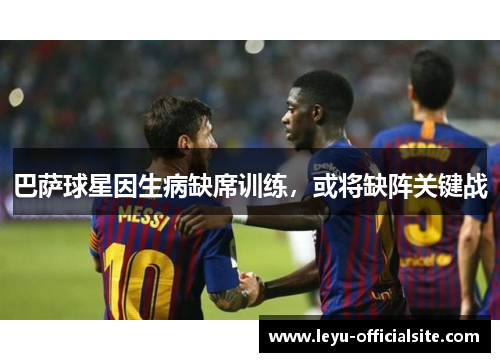 巴萨球星因生病缺席训练，或将缺阵关键战