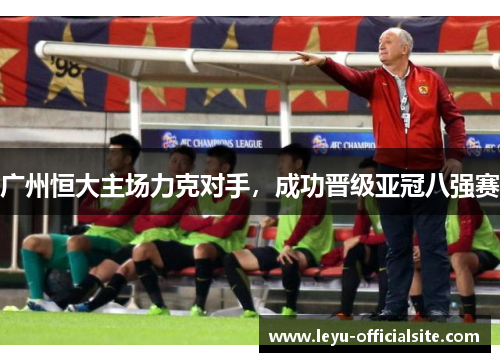 广州恒大主场力克对手，成功晋级亚冠八强赛