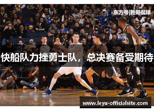 快船队力挫勇士队，总决赛备受期待