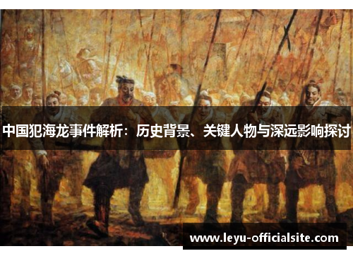 中国犯海龙事件解析：历史背景、关键人物与深远影响探讨