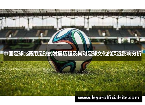 中国足球比赛用足球的发展历程及其对足球文化的深远影响分析